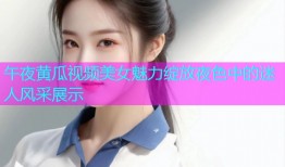 午夜黄瓜视频美女魅力绽放夜色中的迷人风采展示