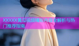 XXXXX黄瓜视频精彩内容全解析与热门推荐指南