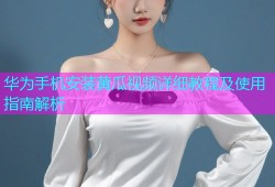 华为手机安装黄瓜视频详细教程及使用指南解析